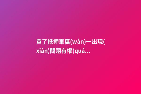 買了抵押車萬(wàn)一出現(xiàn)問題有權(quán)利報(bào)警嗎？